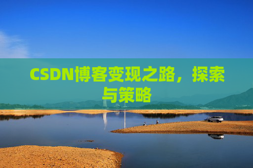 CSDN博客变现之路，探索与策略